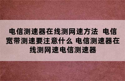 电信测速器在线测网速方法  电信宽带测速要注意什么 电信测速器在线测网速电信测速器